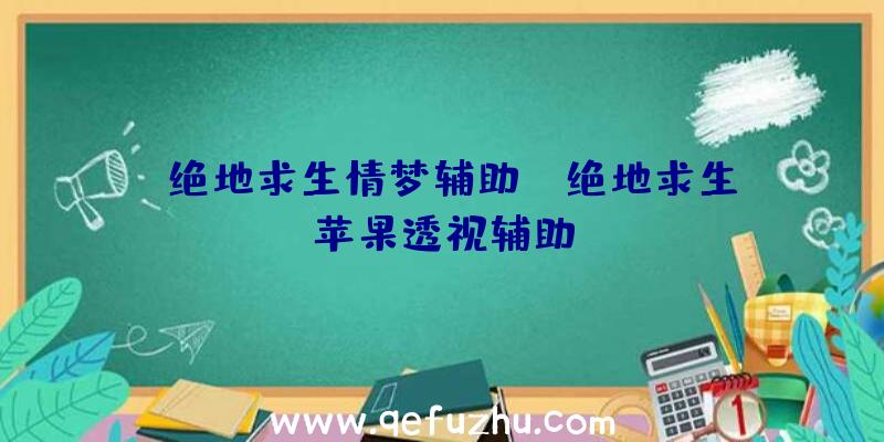 「绝地求生情梦辅助」|绝地求生苹果透视辅助